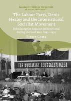 The Labour Party, Denis Healey and the International Socialist Movement : Rebuilding the Socialist International during the Cold War, 1945-1951