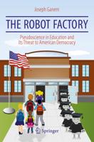 The Robot Factory : Pseudoscience in Education and Its Threat to American Democracy