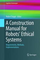 A Construction Manual for Robots' Ethical Systems : Requirements, Methods, Implementations