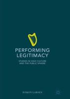 Performing Legitimacy : Studies in High Culture and the Public Sphere
