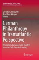 German Philanthropy in Transatlantic Perspective : Perceptions, Exchanges and Transfers since the Early Twentieth Century