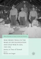 War Crimes Trials in the Wake of Decolonization and Cold War in Asia, 1945-1956 : Justice in Time of Turmoil