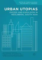 Urban Utopias : Excess and Expulsion in Neoliberal South Asia