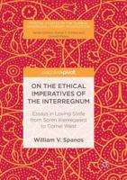 On the Ethical Imperatives of the Interregnum : Essays in Loving Strife from Soren Kierkegaard to Cornel West