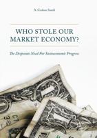 Who Stole Our Market Economy? : The Desperate Need For Socioeconomic Progress