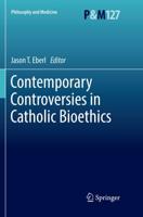 Contemporary Controversies in Catholic Bioethics. Catholic Studies in Bioethics