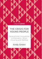 The Crisis for Young People : Generational Inequalities in Education, Work, Housing and Welfare