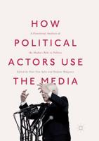 How Political Actors Use the Media : A Functional Analysis of the Media's Role in Politics