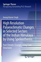 High Resolution Palaeoclimatic Changes in Selected Sectors of the Indian Himalaya by Using Speleothems : Past Climatic Changes Using Cave Structures