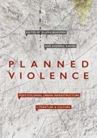 Planned Violence : Post/Colonial Urban Infrastructure, Literature and Culture