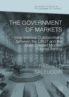 The Government of Markets : How Interwar Collaborations between the CBOT and the State Created Modern Futures Trading