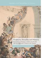 Sculpture, Sexuality and History : Encounters in Literature, Culture and the Arts from the Eighteenth Century to the Present