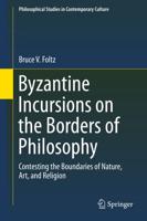 Byzantine Incursions on the Borders of Philosophy : Contesting the Boundaries of Nature, Art, and Religion
