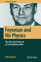 Feynman and His Physics : The Life and Science of an Extraordinary Man