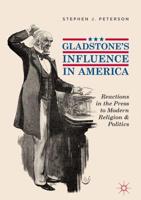 Gladstone's Influence in America : Reactions in the Press to Modern Religion and Politics