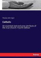 Catholic:An essential and exclusive attribute of the true Church. Fourth Edition