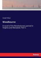Woodbourne:A novel of the Revolutionary period in Virginia and Maryland. Part 1