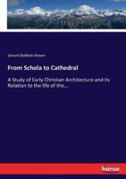 From Schola to Cathedral:A Study of Early Christian Architecture and its Relation to the life of the...