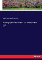 Autobiographical Notes of the Life of William Bell Scott:Vol. I