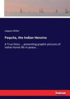 Paquita, the Indian Heroine:A True Story ... presenting graphic pictures of Indian home life in peace...