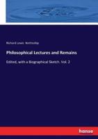 Philosophical Lectures and Remains:Edited, with a Biographical Sketch. Vol. 2