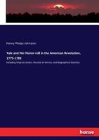 Yale and Her Honor-roll in the American Revolution, 1775-1783:Including Original Letters, Records of Service, and Biographical Sketches