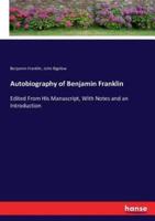 Autobiography of Benjamin Franklin :Edited From His Manuscript, With Notes and an Introduction