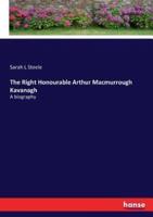 The Right Honourable Arthur Macmurrough Kavanagh :A biography