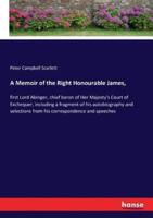 A Memoir of the Right Honourable James, :first Lord Abinger, chief baron of Her Majesty's Court of Exchequer, including a fragment of his autobiography and selections from his correspondence and speeches