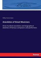 Anecdotes of Great Musicians:three hundred anecdotes and biographical sketches of famous composers and performers
