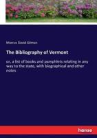 The Bibliography of Vermont :or, a list of books and pamphlets relating in any way to the state, with biographical and other notes