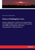 History of Wallingford, Conn.:from its settlement in 1670 to the present time, including Meriden, which was one of its parishes until 1806, and Cheshire, which was incorporated in 1780 (Volume 2)