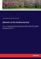 Memoirs of the Cardinal de Retz:Vol. I.: Containing the Particulars of His Own Life, With the Most Secret ...
