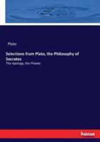 Selections from Plato, the Philosophy of Socrates:The Apology, the Phædo