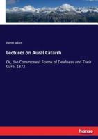 Lectures on Aural Catarrh:Or, the Commonest Forms of Deafness and Their Cure. 1872