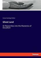 Ghost Land:Or Researches into the Mysteries of Occultism