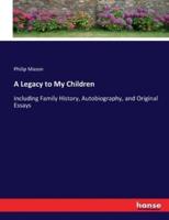 A Legacy to My Children:Including Family History, Autobiography, and Original Essays
