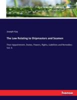 The Law Relating to Shipmasters and Seamen:Their Appointment, Duties, Powers, Rights, Liabilities and Remedies: Vol. II.