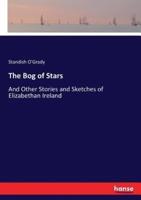 The Bog of Stars :And Other Stories and Sketches of Elizabethan Ireland