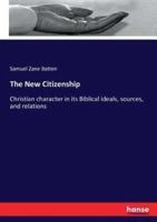 The New Citizenship :Christian character in its Biblical ideals, sources, and relations