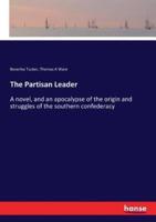 The Partisan Leader :A novel, and an apocalypse of the origin and struggles of the southern confederacy