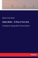 Adam Bede -  A Play in Five Acts:Founded on George Eliot's Famous Novel