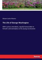 The Life of George Washington :With curious anecdotes, equally honourable to himself, and exemplary to his young countrymen