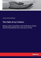 The Faith of our Fathers:Being a plain Exposition and Vindication of the Church founded by Our Lord Jesus Christ