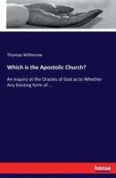 Which is the Apostolic Church?:An Inquiry at the Oracles of God as to Whether Any Existing form of ...
