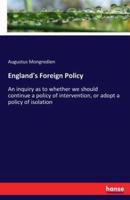 England's Foreign Policy:An inquiry as to whether we should continue a policy of intervention, or adopt a policy of isolation