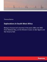 Explorations in South-West Africa:Being an Account of a Journey in the years 1861 and 1862 from Walvisch Bay, on the Western Coast, to lake Ngami and the Victoria Falls