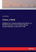 Comus, a Mask:Adapted for Theatrical Representation, as Performed first at the Theatre-Royal, Covent-Garden, in the Year 1744