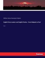 English Party Leaders and English Parties - From Walpole to Peel:Vol. I