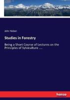 Studies in Forestry:Being a Short Course of Lectures on the Principles of Sylviculture ....